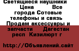 Светящиеся наушники LED › Цена ­ 990 - Все города Сотовые телефоны и связь » Продам аксессуары и запчасти   . Дагестан респ.,Кизилюрт г.